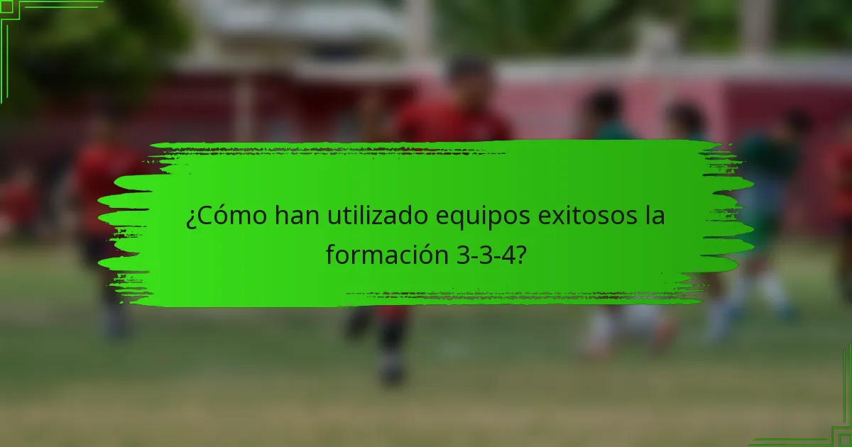 ¿Cómo han utilizado equipos exitosos la formación 3-3-4?