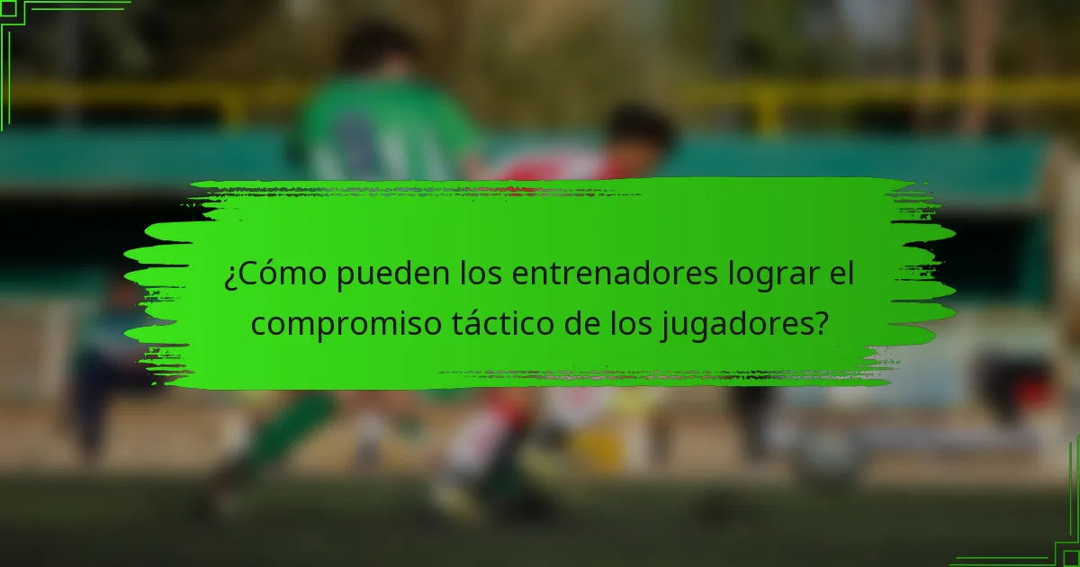 ¿Cómo pueden los entrenadores lograr el compromiso táctico de los jugadores?