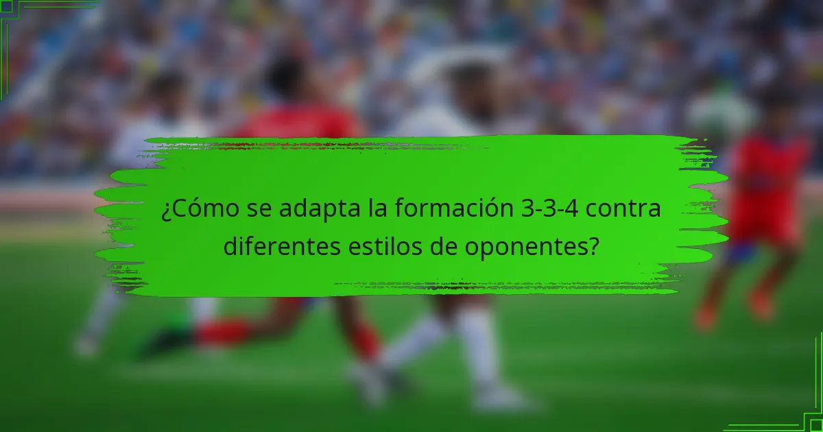 ¿Cómo se adapta la formación 3-3-4 contra diferentes estilos de oponentes?