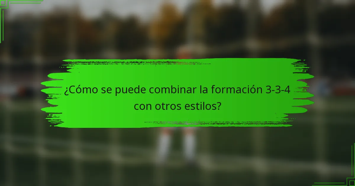 ¿Cómo se puede combinar la formación 3-3-4 con otros estilos?