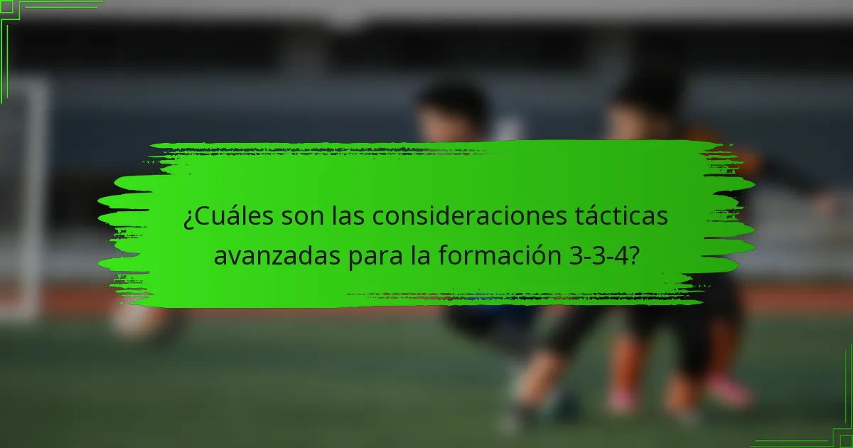 ¿Cuáles son las consideraciones tácticas avanzadas para la formación 3-3-4?