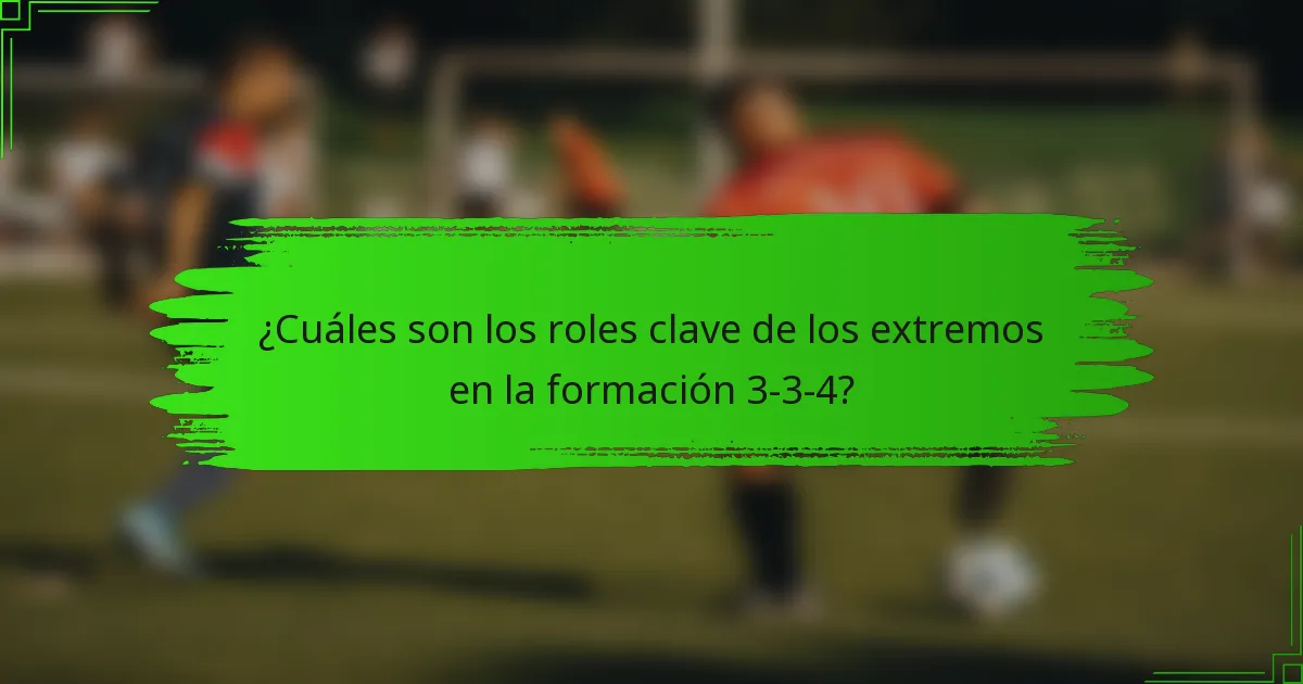 ¿Cuáles son los roles clave de los extremos en la formación 3-3-4?