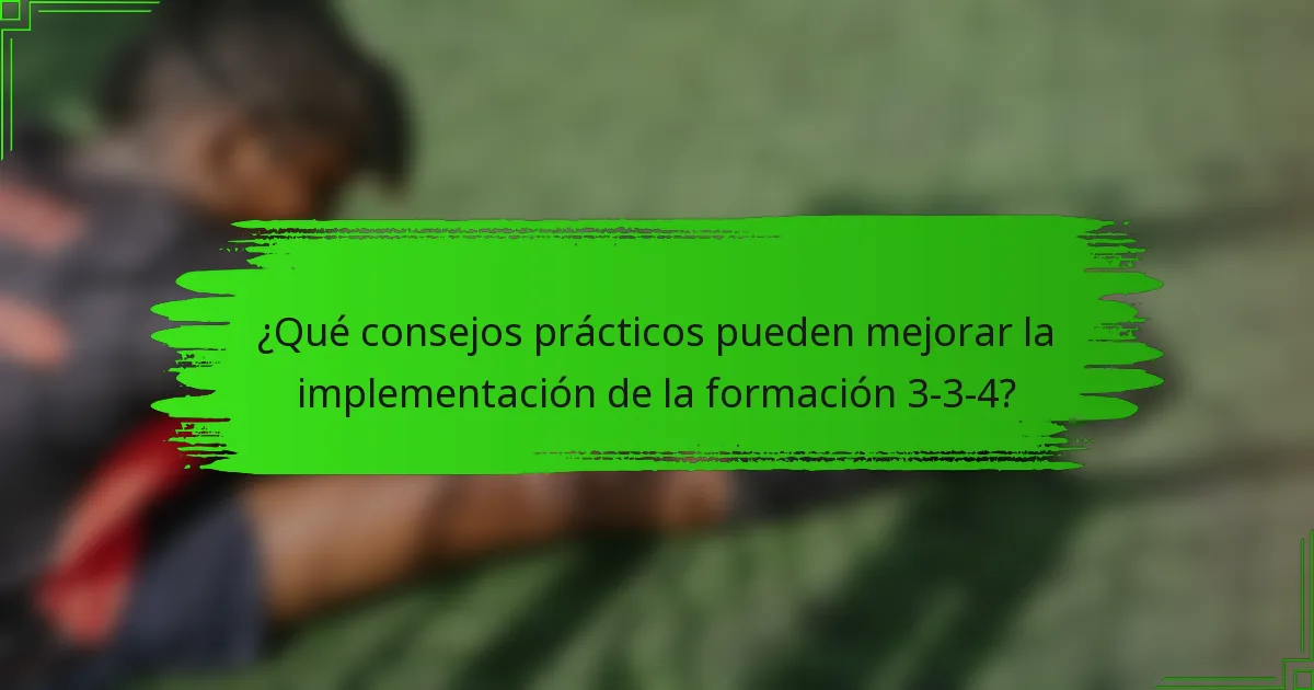 ¿Qué consejos prácticos pueden mejorar la implementación de la formación 3-3-4?