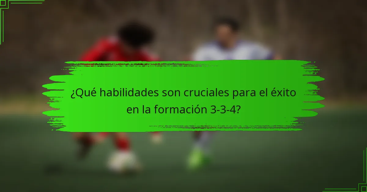 ¿Qué habilidades son cruciales para el éxito en la formación 3-3-4?